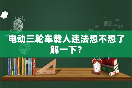 電動(dòng)三輪車載人違法想不想了解一下？