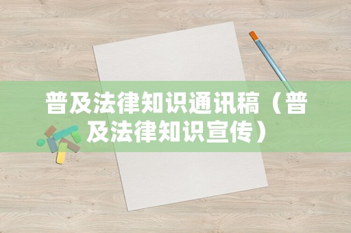 普及法律知識(shí)通訊稿（普及法律知識(shí)宣傳）