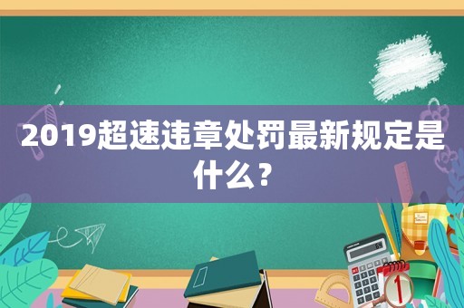 2019超速違章處罰最新規(guī)定是什么？