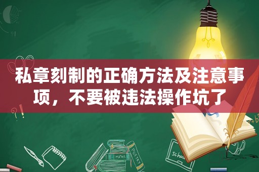 私章刻制的正確方法及注意事項，不要被違法操作坑了