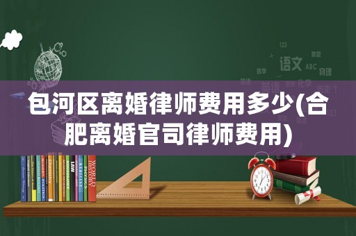 包河區(qū)離婚律師費(fèi)用多少(合肥離婚官司律師費(fèi)用)