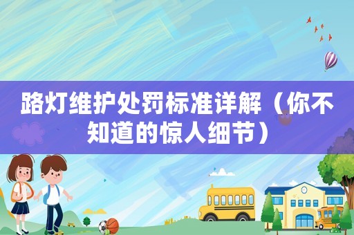 路燈維護(hù)處罰標(biāo)準(zhǔn)詳解（你不知道的驚人細(xì)節(jié)）