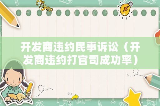 開發(fā)商違約民事訴訟（開發(fā)商違約打官司成功率）