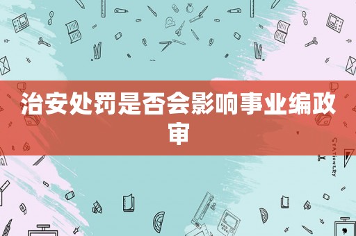 治安處罰是否會影響事業(yè)編政審
