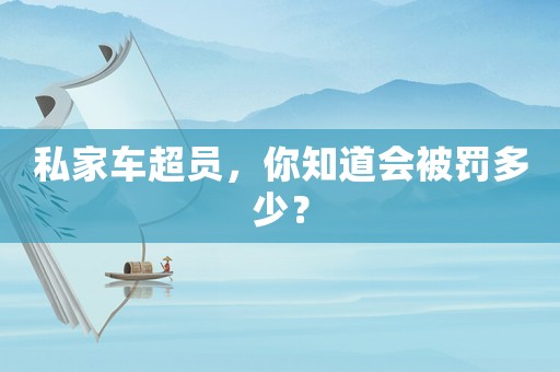 私家車超員，你知道會(huì)被罰多少？