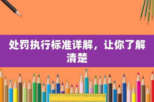 處罰執(zhí)行標(biāo)準(zhǔn)詳解，讓你了解清楚