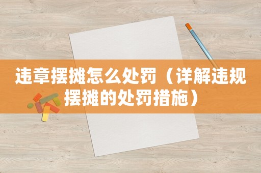 違章擺攤怎么處罰（詳解違規(guī)擺攤的處罰措施）