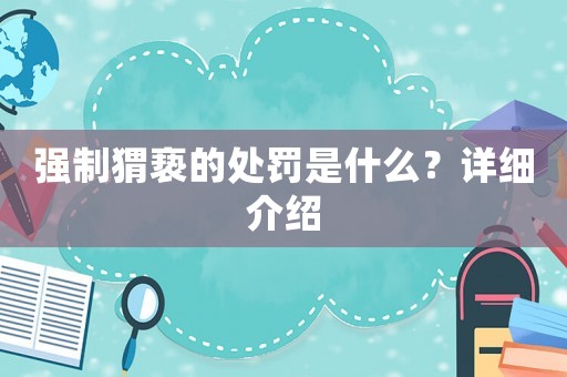 強(qiáng)制猬褻的處罰是什么？詳細(xì)介紹