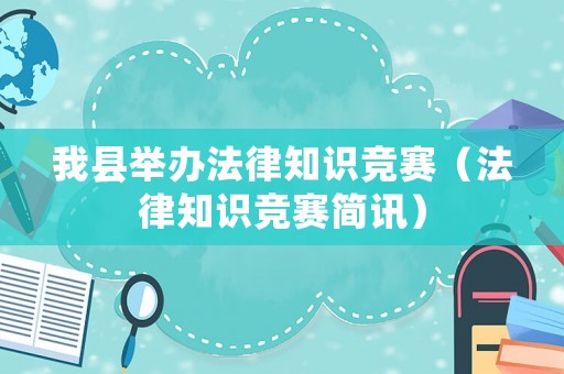 我縣舉辦法律知識(shí)競(jìng)賽（法律知識(shí)競(jìng)賽簡(jiǎn)訊）