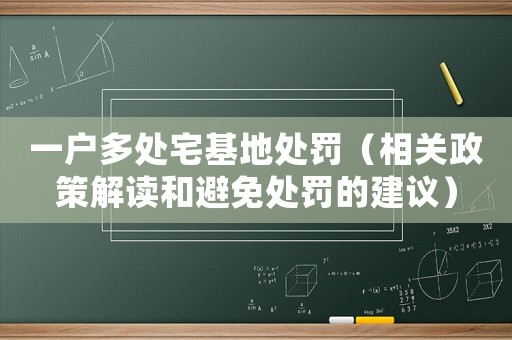一戶多處宅基地處罰（相關(guān)政策解讀和避免處罰的建議）