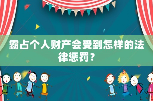 霸占個人財產會受到怎樣的法律懲罰？