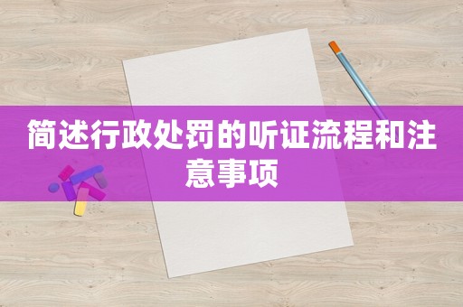 簡(jiǎn)述行政處罰的聽(tīng)證流程和注意事項(xiàng)