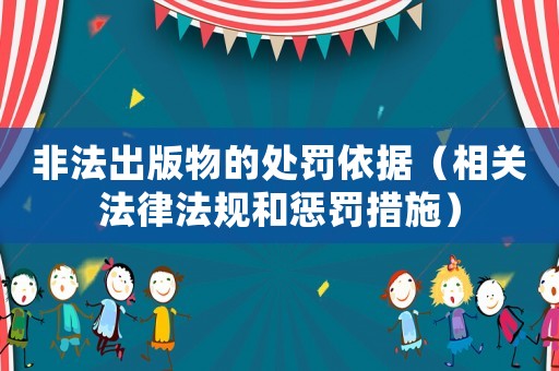 非法出版物的處罰依據(jù)（相關法律法規(guī)和懲罰措施）