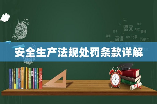 安全生產(chǎn)法規(guī)處罰條款詳解