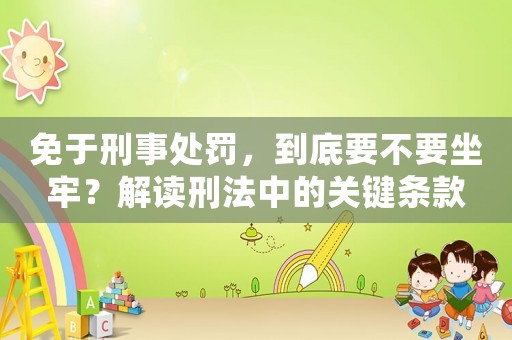 免于刑事處罰，到底要不要坐牢？解讀刑法中的關(guān)鍵條款