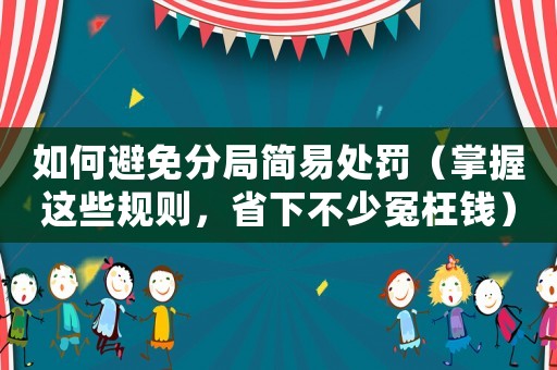 如何避免分局簡(jiǎn)易處罰（掌握這些規(guī)則，省下不少冤枉錢(qián)）