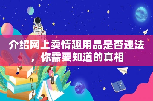 介紹網(wǎng)上賣情趣用品是否違法，你需要知道的真相