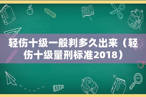 輕傷十級(jí)一般判多久出來（輕傷十級(jí)量刑標(biāo)準(zhǔn)2018）