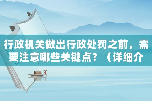 行政機(jī)關(guān)做出行政處罰之前，需要注意哪些關(guān)鍵點(diǎn)？（詳細(xì)介紹）