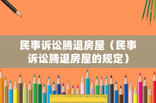 民事訴訟騰退房屋（民事訴訟騰退房屋的規(guī)定）