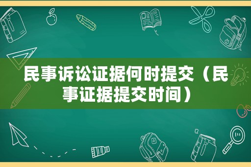 民事訴訟證據(jù)何時(shí)提交（民事證據(jù)提交時(shí)間）