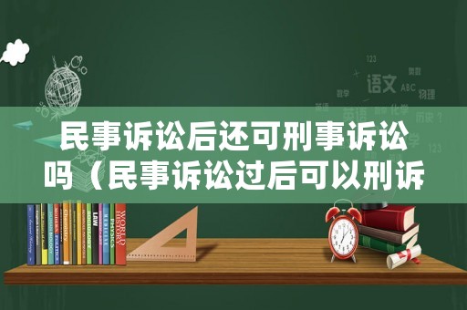 民事訴訟后還可刑事訴訟嗎（民事訴訟過后可以刑訴嗎）