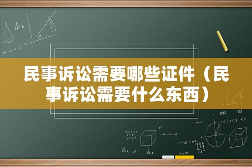 民事訴訟需要哪些證件（民事訴訟需要什么東西）