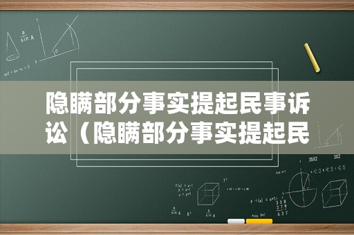 隱瞞部分事實(shí)提起民事訴訟（隱瞞部分事實(shí)提起民事訴訟怎么處理）