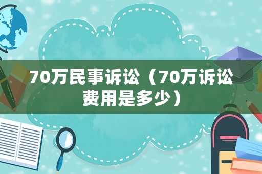 70萬民事訴訟（70萬訴訟費用是多少）