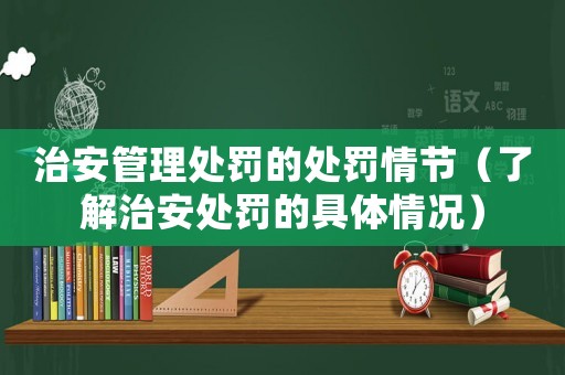 治安管理處罰的處罰情節(jié)（了解治安處罰的具體情況）
