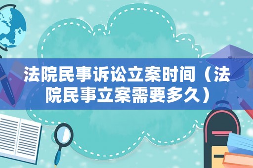 法院民事訴訟立案時(shí)間（法院民事立案需要多久）