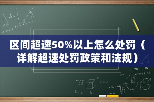 區(qū)間超速50%以上怎么處罰（詳解超速處罰政策和法規(guī)）