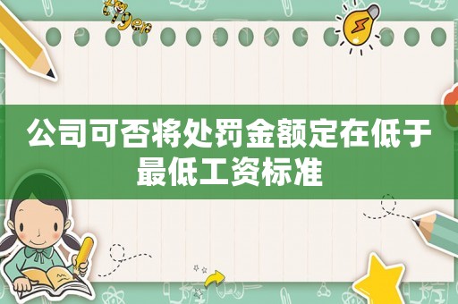 公司可否將處罰金額定在低于最低工資標(biāo)準(zhǔn)