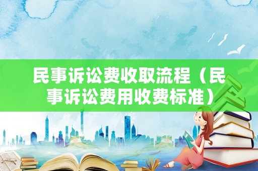 民事訴訟費(fèi)收取流程（民事訴訟費(fèi)用收費(fèi)標(biāo)準(zhǔn)）