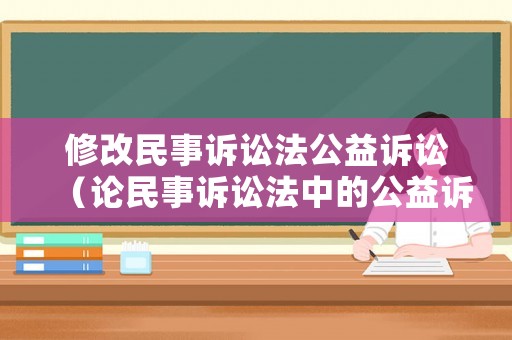 修改民事訴訟法公益訴訟（論民事訴訟法中的公益訴訟）
