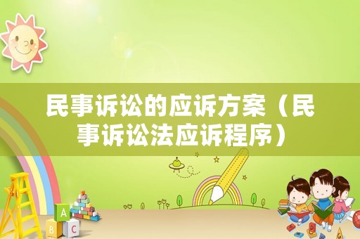 民事訴訟的應(yīng)訴方案（民事訴訟法應(yīng)訴程序）