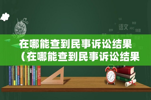 在哪能查到民事訴訟結(jié)果（在哪能查到民事訴訟結(jié)果信息）
