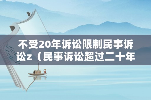 不受20年訴訟限制民事訴訟z（民事訴訟超過二十年,法院是否支持）