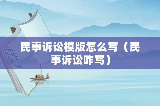 民事訴訟模版怎么寫（民事訴訟咋寫）