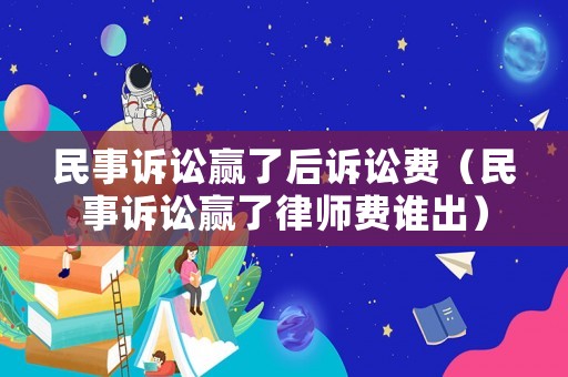 民事訴訟贏了后訴訟費(fèi)（民事訴訟贏了律師費(fèi)誰出）
