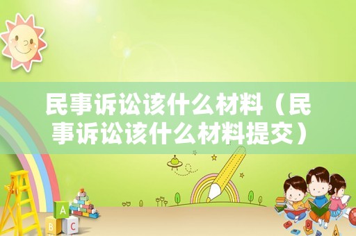 民事訴訟該什么材料（民事訴訟該什么材料提交）