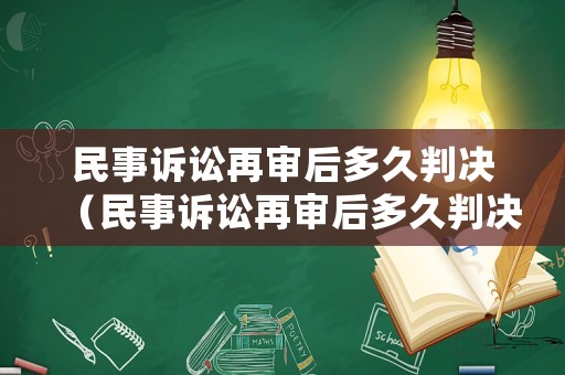 民事訴訟再審后多久判決（民事訴訟再審后多久判決生效）