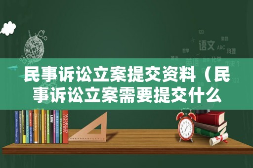 民事訴訟立案提交資料（民事訴訟立案需要提交什么材料?）