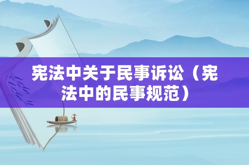 憲法中關(guān)于民事訴訟（憲法中的民事規(guī)范）