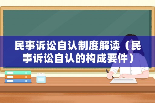 民事訴訟自認(rèn)制度解讀（民事訴訟自認(rèn)的構(gòu)成要件）