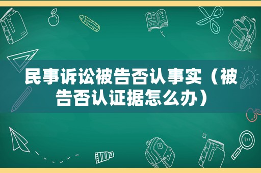 民事訴訟被告否認事實（被告否認證據(jù)怎么辦）