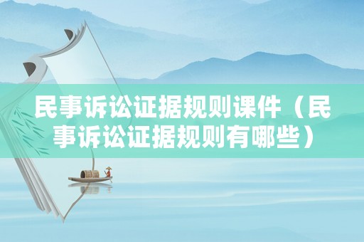 民事訴訟證據(jù)規(guī)則課件（民事訴訟證據(jù)規(guī)則有哪些）