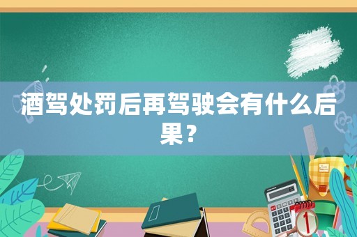 酒駕處罰后再駕駛會有什么后果？
