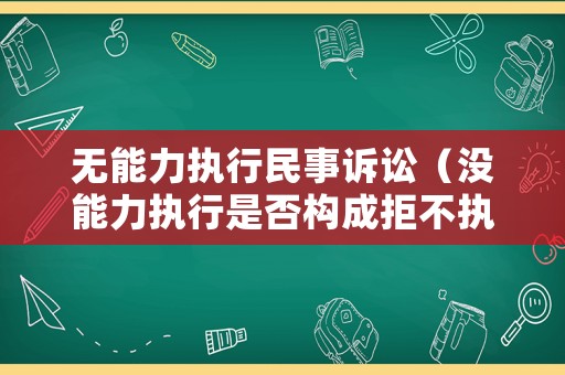 無能力執(zhí)行民事訴訟（沒能力執(zhí)行是否構(gòu)成拒不執(zhí)行罪）