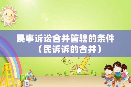 民事訴訟合并管轄的條件（民訴訴的合并）